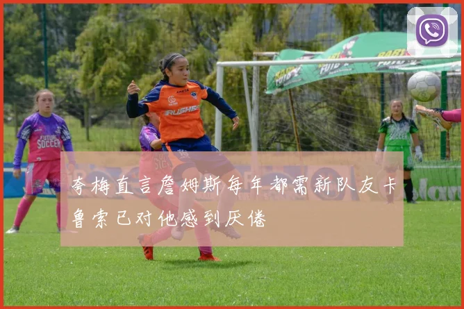 夸梅直言詹姆斯每年都需新队友卡鲁索已对他感到厌倦