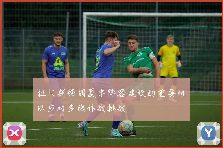 拉门斯强调夏季阵容建设的重要性以应对多线作战挑战