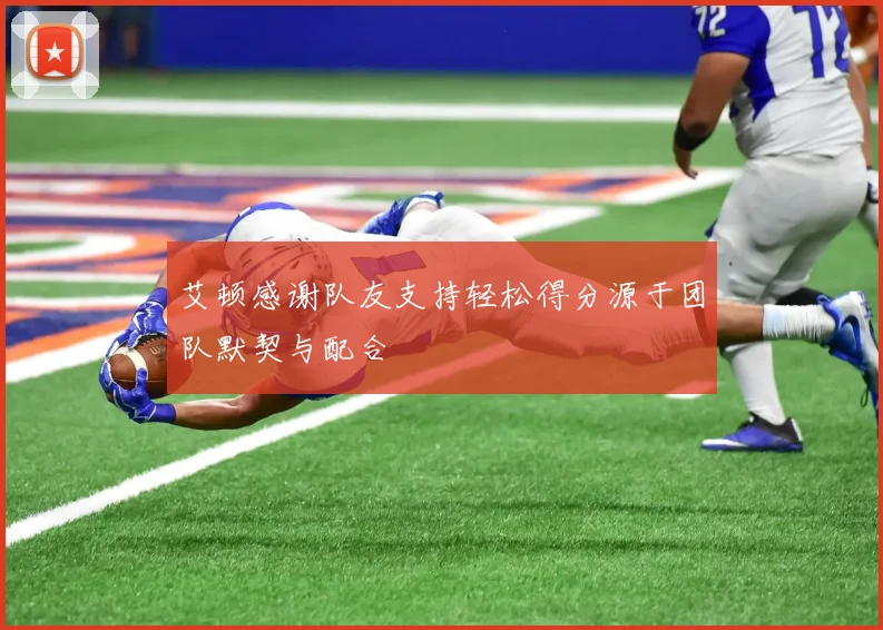 艾顿感谢队友支持轻松得分源于团队默契与配合