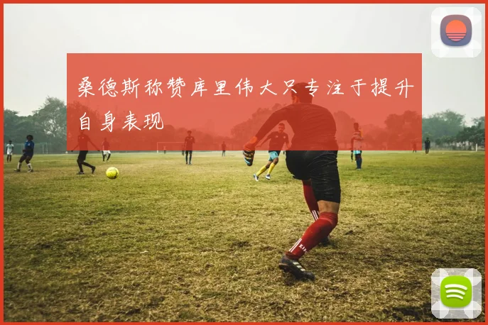 桑德斯称赞库里伟大只专注于提升自身表现